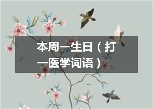 本周一生日（打一医学词语）