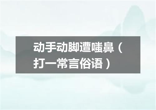 动手动脚遭嗤鼻（打一常言俗语）