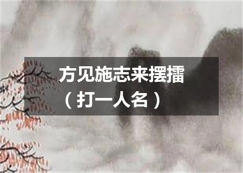 方见施志来摆擂（打一人名）