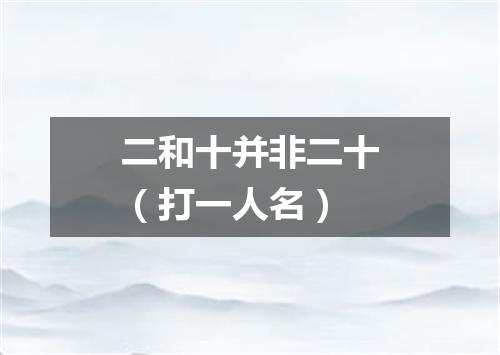二和十并非二十（打一人名）