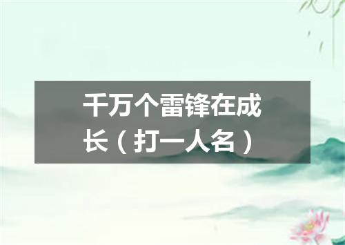 千万个雷锋在成长（打一人名）