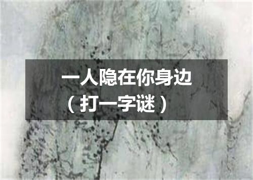 一人隐在你身边（打一字谜）