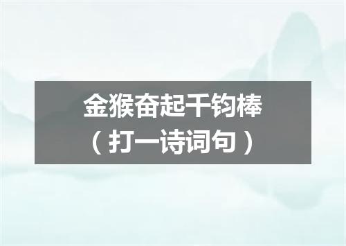 金猴奋起千钧棒（打一诗词句）