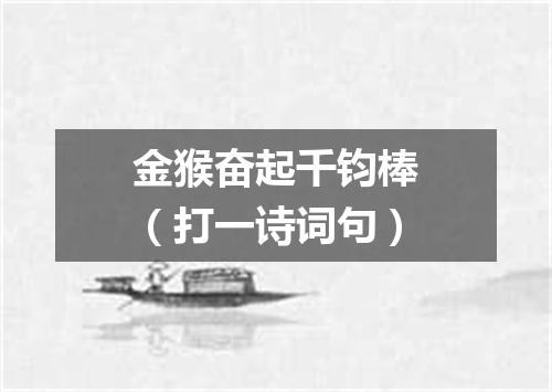 金猴奋起千钧棒（打一诗词句）