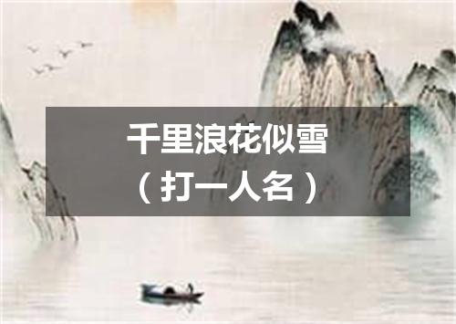 千里浪花似雪（打一人名）