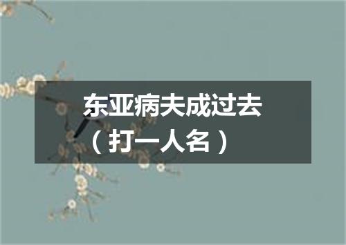 东亚病夫成过去（打一人名）