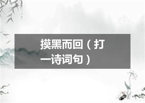 摸黑而回（打一诗词句）