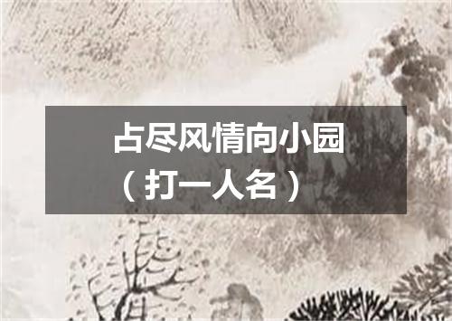 占尽风情向小园（打一人名）