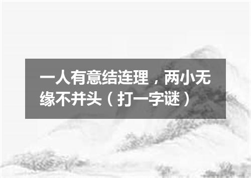 一人有意结连理，两小无缘不并头（打一字谜）
