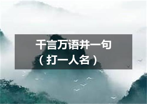 千言万语并一句（打一人名）