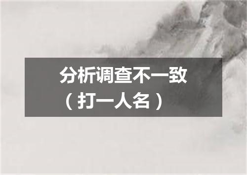分析调查不一致（打一人名）