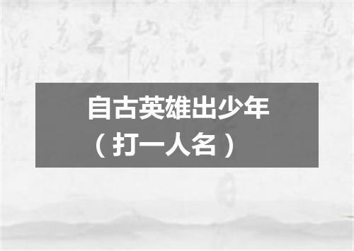 自古英雄出少年（打一人名）