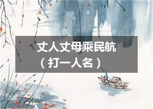 丈人丈母乘民航（打一人名）
