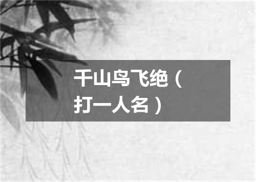 千山鸟飞绝（打一人名）