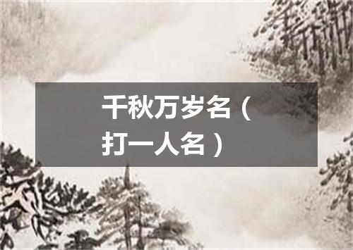 千秋万岁名（打一人名）