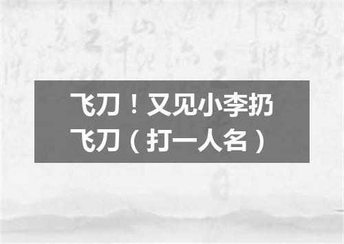 飞刀！又见小李扔飞刀（打一人名）