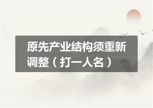 原先产业结构须重新调整（打一人名）