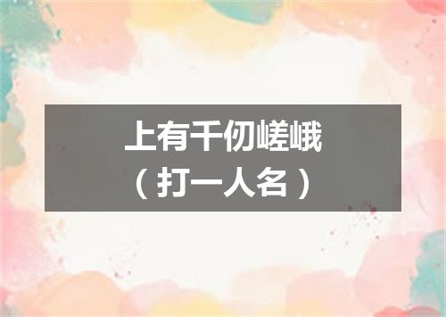 上有千仞嵯峨（打一人名）