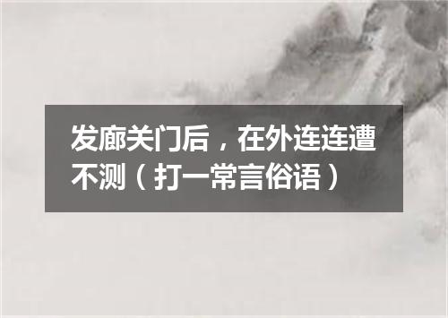 发廊关门后，在外连连遭不测（打一常言俗语）