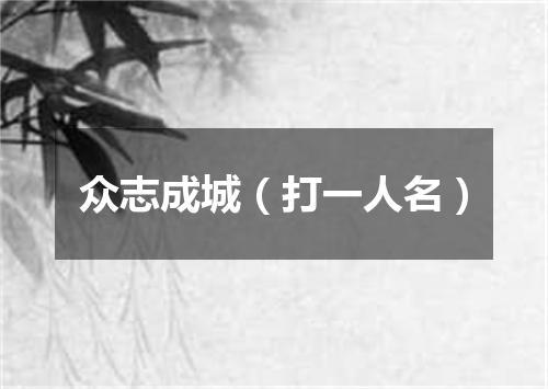 众志成城（打一人名）