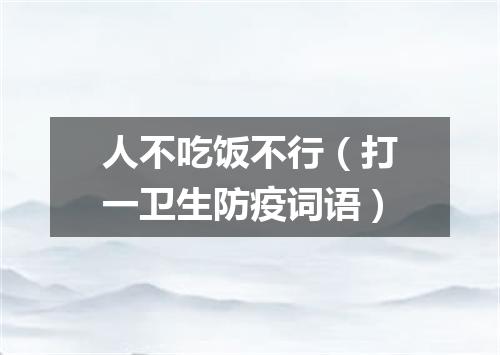 人不吃饭不行（打一卫生防疫词语）
