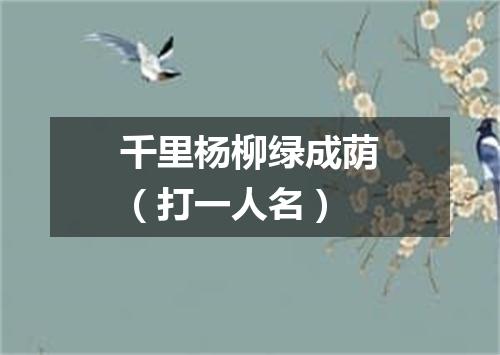 千里杨柳绿成荫（打一人名）