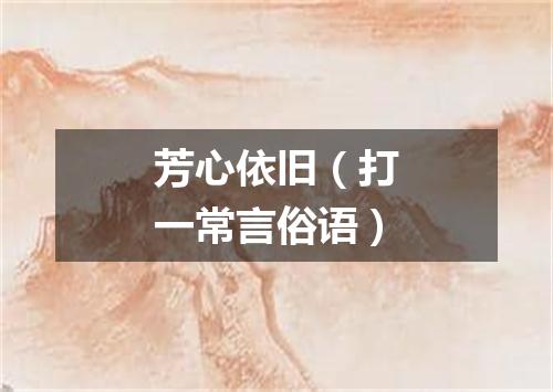 芳心依旧（打一常言俗语）