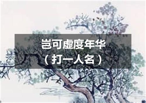 岂可虚度年华（打一人名）