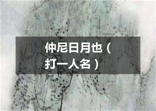 仲尼日月也（打一人名）