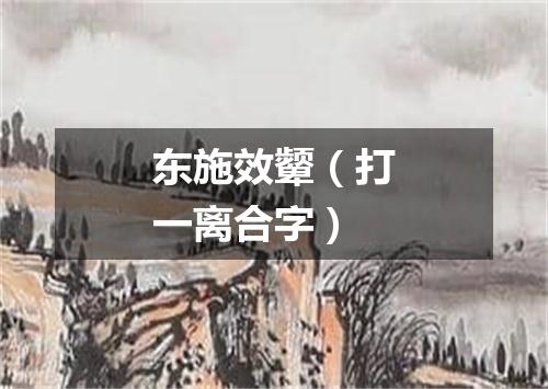东施效颦（打一离合字）