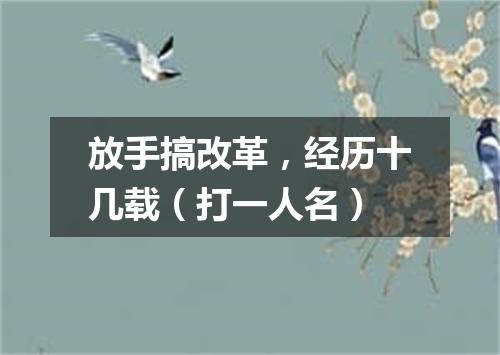放手搞改革，经历十几载（打一人名）