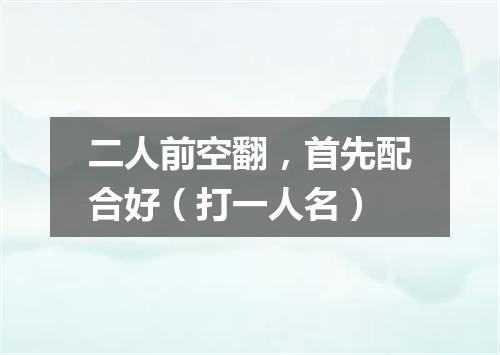 二人前空翻，首先配合好（打一人名）