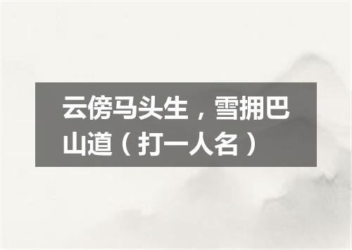 云傍马头生，雪拥巴山道（打一人名）