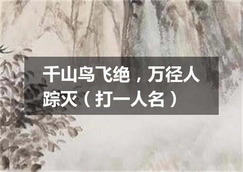 千山鸟飞绝，万径人踪灭（打一人名）