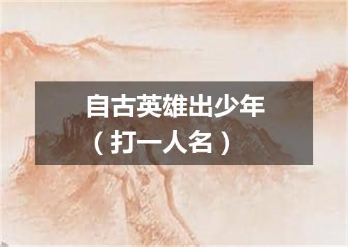 自古英雄出少年（打一人名）