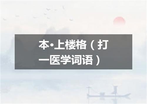 本·上楼格（打一医学词语）