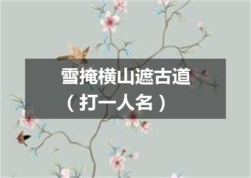 雪掩横山遮古道（打一人名）