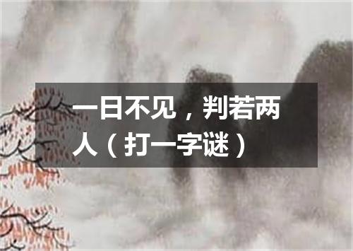 一日不见，判若两人（打一字谜）