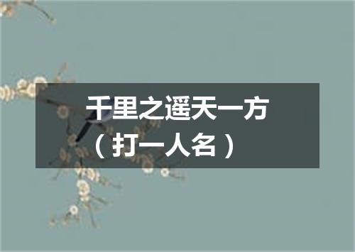 千里之遥天一方（打一人名）