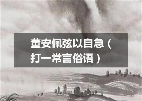 董安佩弦以自急（打一常言俗语）
