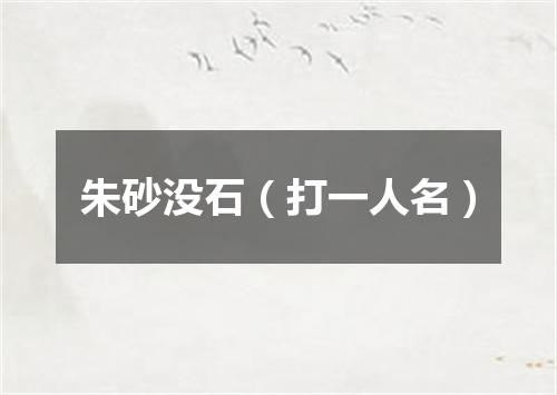 朱砂没石（打一人名）