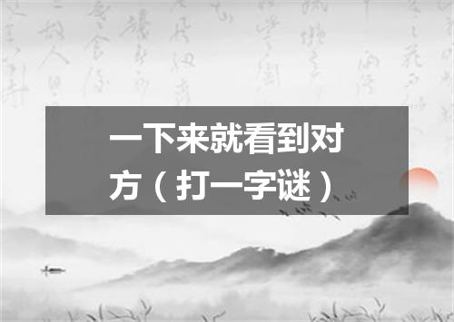 一下来就看到对方（打一字谜）