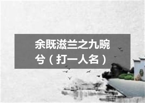 余既滋兰之九畹兮（打一人名）