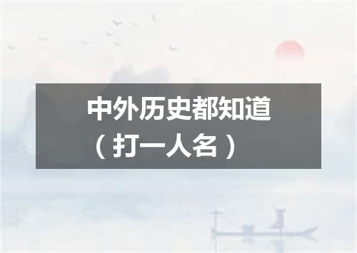 中外历史都知道（打一人名）