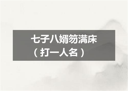 七子八婿笏满床（打一人名）