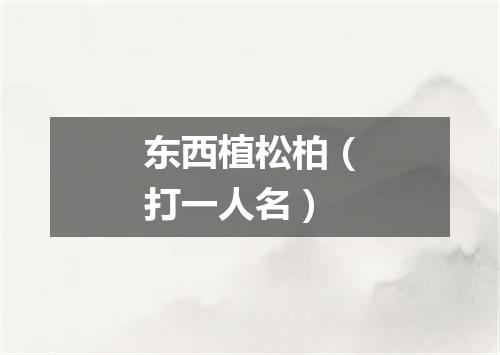 东西植松柏（打一人名）