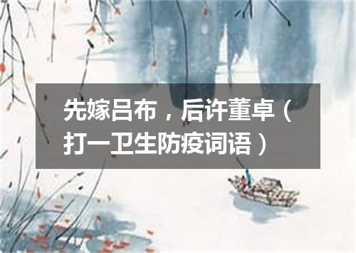 先嫁吕布，后许董卓（打一卫生防疫词语）