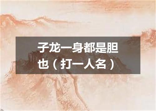 子龙一身都是胆也（打一人名）