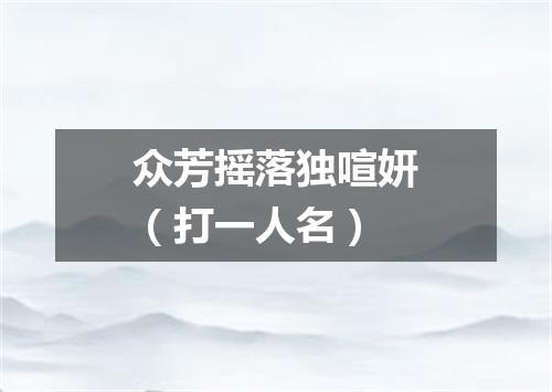 众芳摇落独喧妍（打一人名）