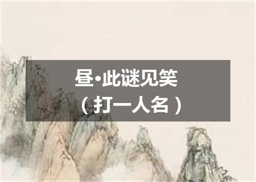 昼·此谜见笑（打一人名）